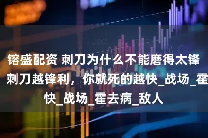 镕盛配资 刺刀为什么不能磨得太锋利？老兵：刺刀越锋利，你就死的越快_战场_霍去病_敌人