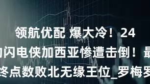 领航优配 爆大冷！24胜20KO的闪电侠加西亚惨遭击倒！最终点数败北无缘王位_罗梅罗_回合_美国纽约