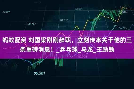 蚂蚁配资 刘国梁刚刚辞职，立刻传来关于他的三条重磅消息！_乒乓球_马龙_王励勤