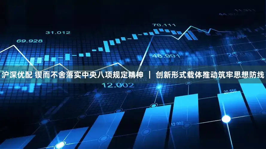 沪深优配 锲而不舍落实中央八项规定精神 ｜ 创新形式载体推动筑牢思想防线
