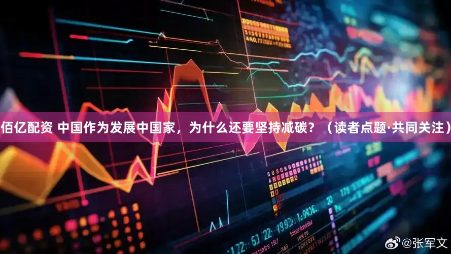 佰亿配资 中国作为发展中国家，为什么还要坚持减碳？（读者点题·共同关注）