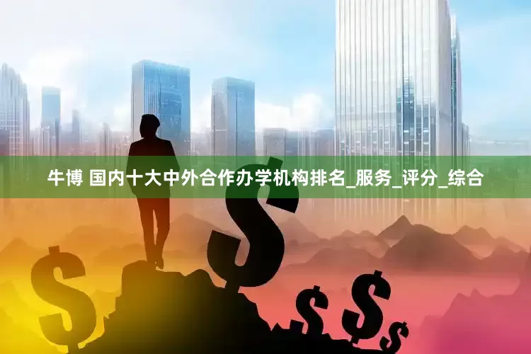 牛博 国内十大中外合作办学机构排名_服务_评分_综合