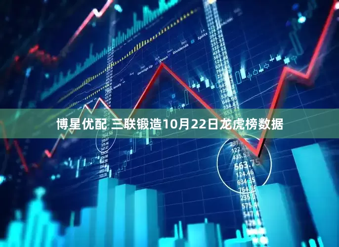 博星优配 三联锻造10月22日龙虎榜数据