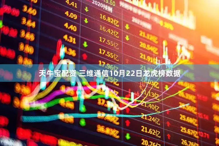 天牛宝配资 三维通信10月22日龙虎榜数据