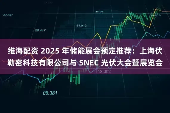 维海配资 2025 年储能展会预定推荐：上海伏勒密科技有限公司与 SNEC 光伏大会暨展览会