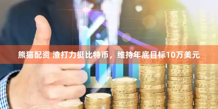 熊猫配资 渣打力挺比特币，维持年底目标10万美元