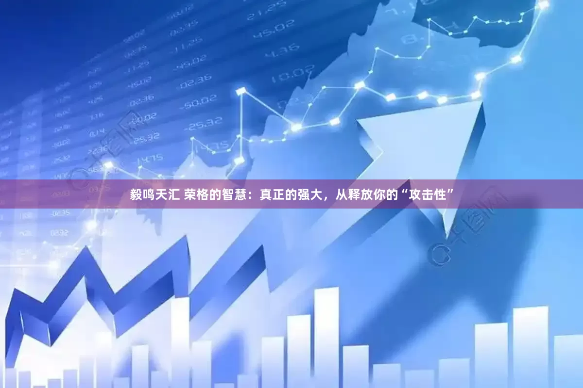 毅鸣天汇 荣格的智慧：真正的强大，从释放你的“攻击性”